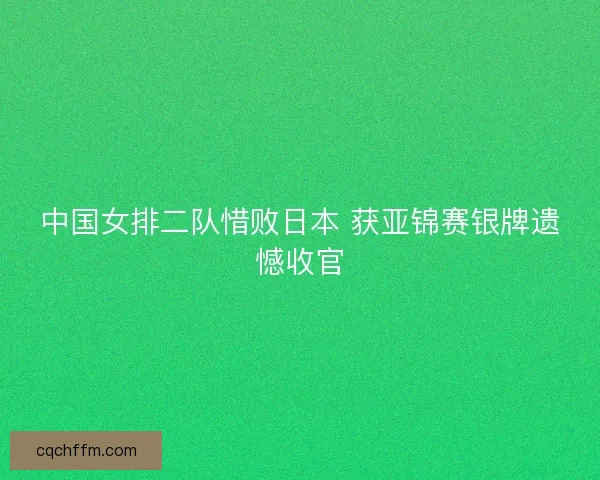 中国女排二队惜败日本 获亚锦赛银牌遗憾收官