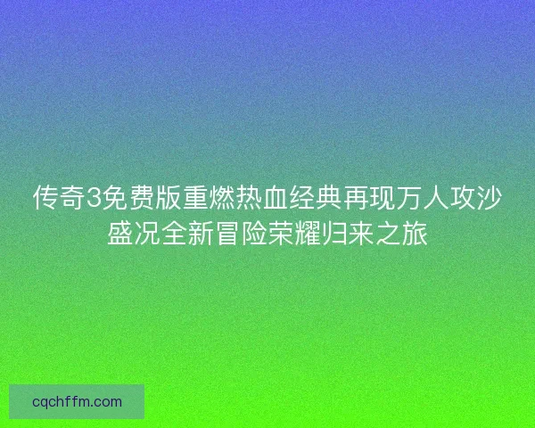 传奇3免费版重燃热血经典再现万人攻沙盛况全新冒险荣耀归来之旅